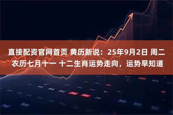 直接配资官网首页 黄历新说：25年9月2日 周二 农历七月十一 十二生肖运势走向，运势早知道