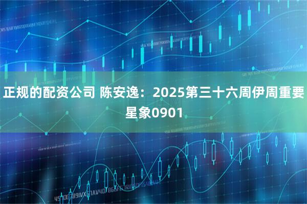 正规的配资公司 陈安逸：2025第三十六周伊周重要星象0901