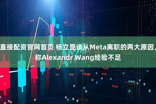 直接配资官网首页 杨立昆谈从Meta离职的两大原因，称Alexandr Wang经验不足