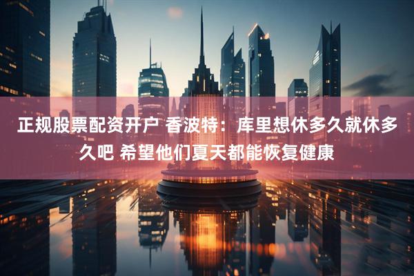 正规股票配资开户 香波特：库里想休多久就休多久吧 希望他们夏天都能恢复健康